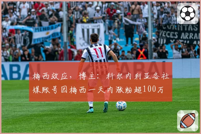 梅西效应，博主：科尔内利亚各社媒账号因梅西一天内涨粉超100万