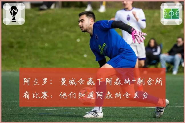 阿圭罗：曼城会赢下阿森纳+剩余所有比赛，他们知道阿森纳会丢分