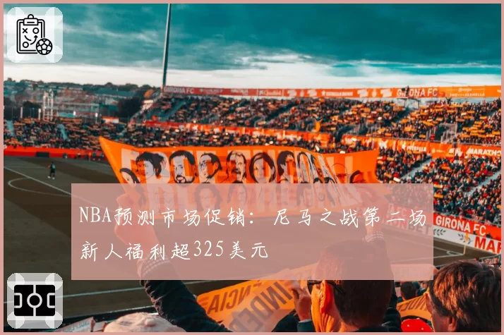 NBA预测市场促销：尼马之战第二场新人福利超325美元