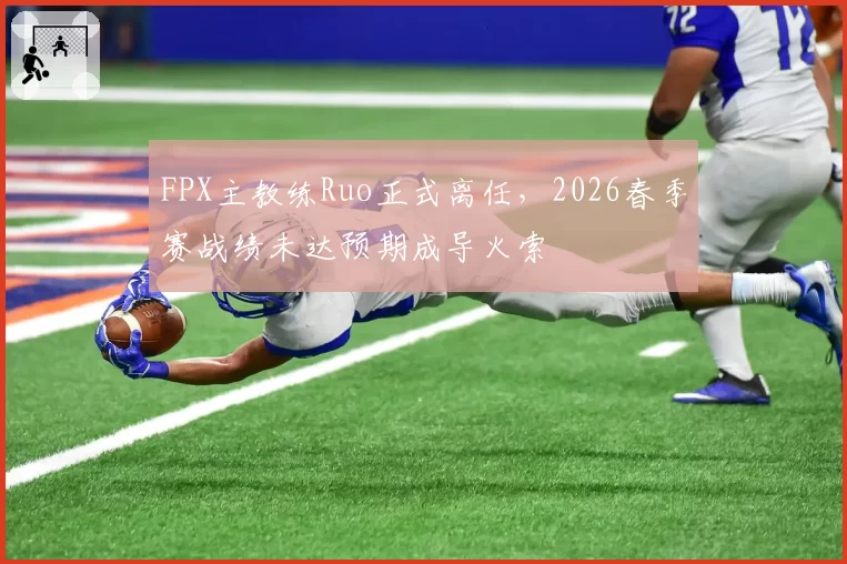 FPX主教练Ruo正式离任，2026春季赛战绩未达预期成导火索