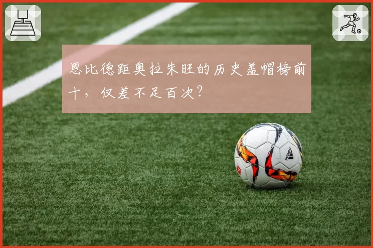 恩比德距奥拉朱旺的历史盖帽榜前十，仅差不足百次？