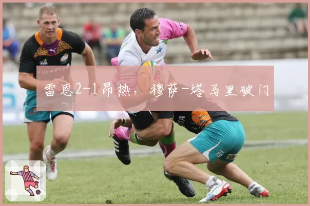 雷恩2-1昂热,穆萨-塔马里破门