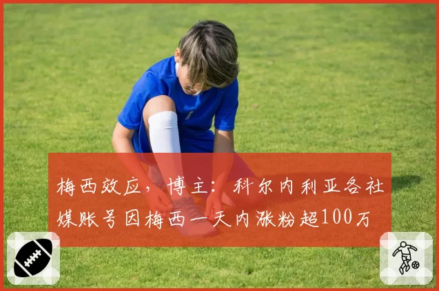 梅西效应，博主：科尔内利亚各社媒账号因梅西一天内涨粉超100万