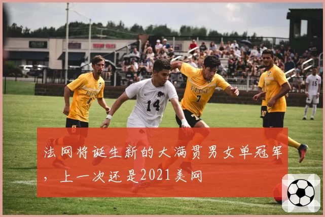 法网将诞生新的大满贯男女单冠军，上一次还是2021美网