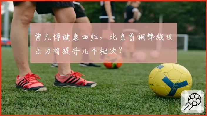 曾凡博健康回归，北京首钢锋线攻击力将提升几个档次？