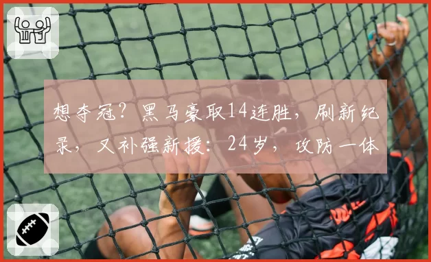 想夺冠？黑马豪取14连胜，刷新纪录，又补强新援：24岁，攻防一体
