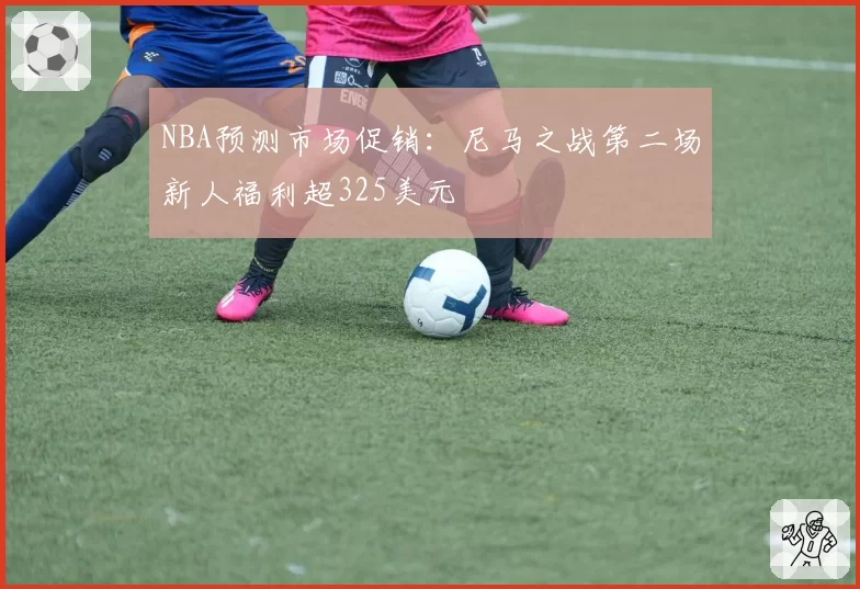 NBA预测市场促销：尼马之战第二场新人福利超325美元