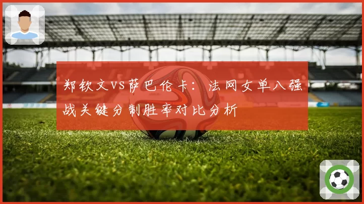 郑钦文vs萨巴伦卡：法网女单八强战关键分制胜率对比分析